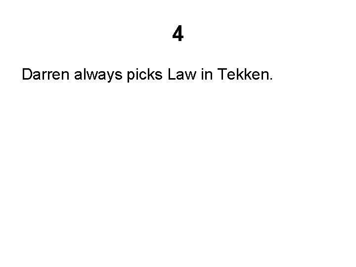 4 Darren always picks Law in Tekken. 