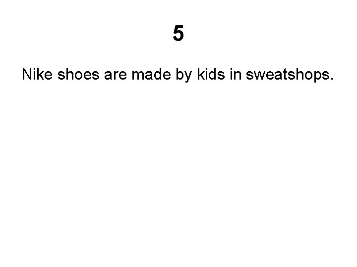 5 Nike shoes are made by kids in sweatshops. 