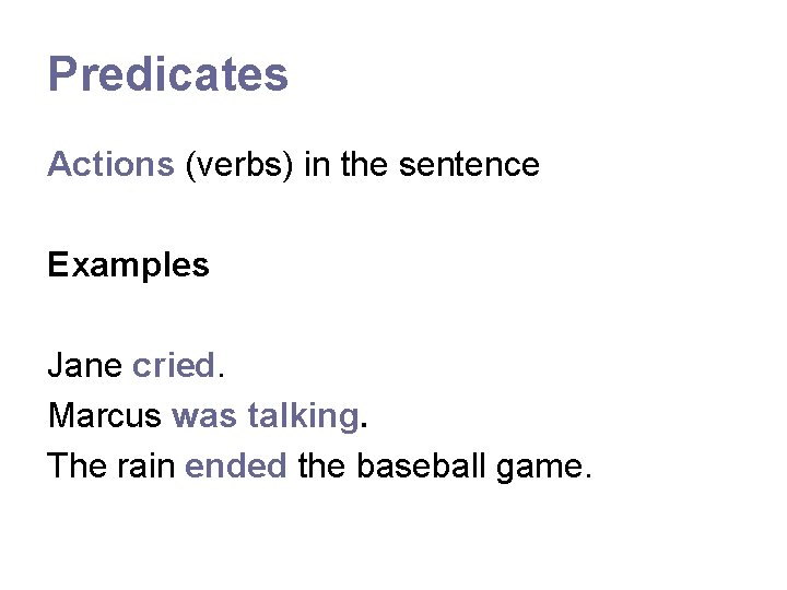 Predicates Actions (verbs) in the sentence Examples Jane cried. Marcus was talking. The rain