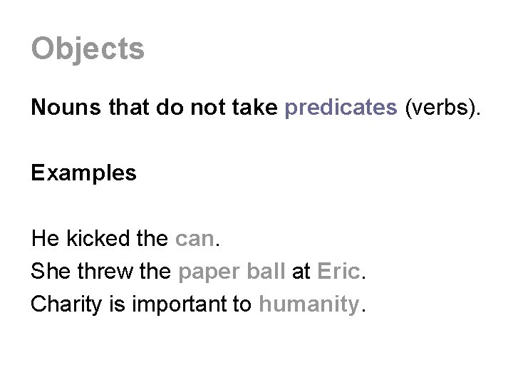 Objects Nouns that do not take predicates (verbs). Examples He kicked the can. She