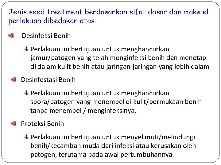 Jenis seed treatment berdasarkan sifat dasar dan maksud perlakuan dibedakan atas: Desinfeksi Benih Perlakuan