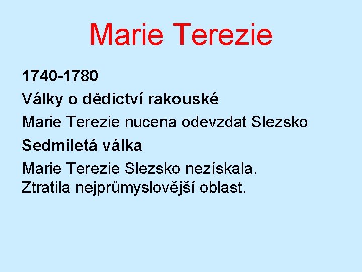 Marie Terezie 1740 -1780 Války o dědictví rakouské Marie Terezie nucena odevzdat Slezsko Sedmiletá