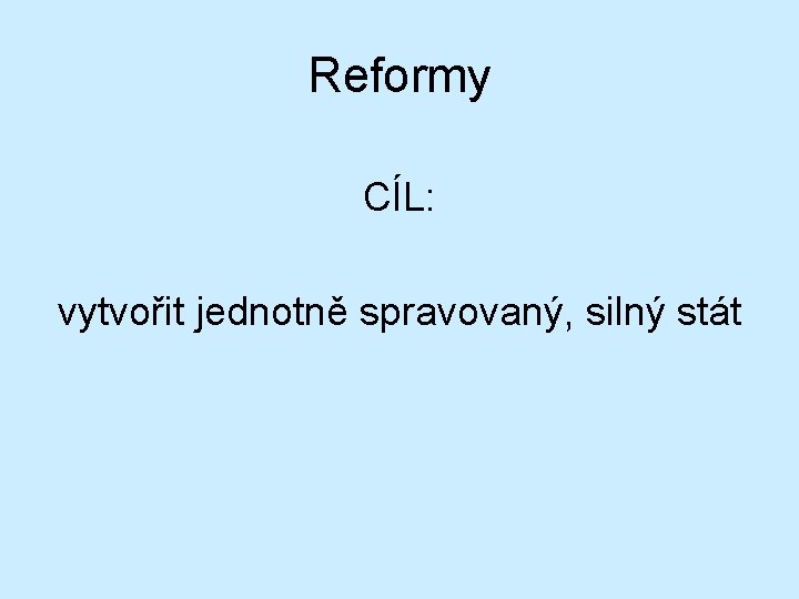 Reformy CÍL: vytvořit jednotně spravovaný, silný stát Reformy CÍL: vytvořit jednotně spravovaný, silný stát