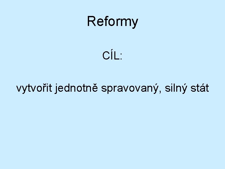 Reformy CÍL: vytvořit jednotně spravovaný, silný stát 