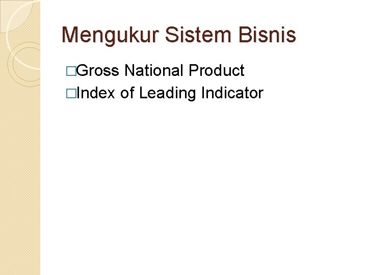 Mengukur Sistem Bisnis �Gross National Product �Index of Leading Indicator 