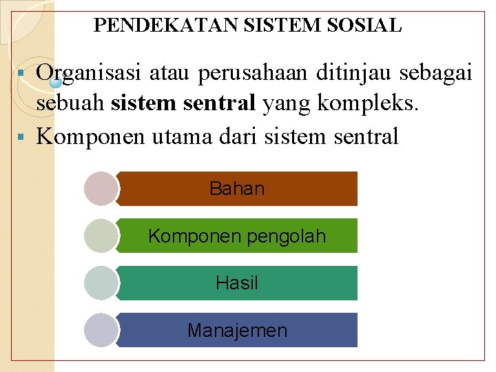 PENDEKATAN SISTEM SOSIAL Organisasi atau perusahaan ditinjau sebagai sebuah sistem sentral yang kompleks. §