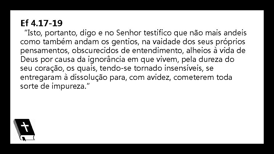 Ef 4. 17 -19 “Isto, portanto, digo e no Senhor testifico que não mais