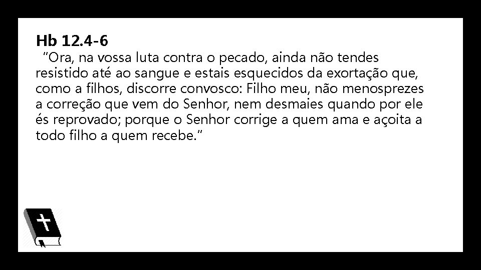 Hb 12. 4 -6 “Ora, na vossa luta contra o pecado, ainda não tendes