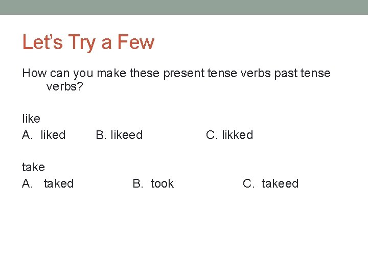 Let’s Try a Few How can you make these present tense verbs past tense
