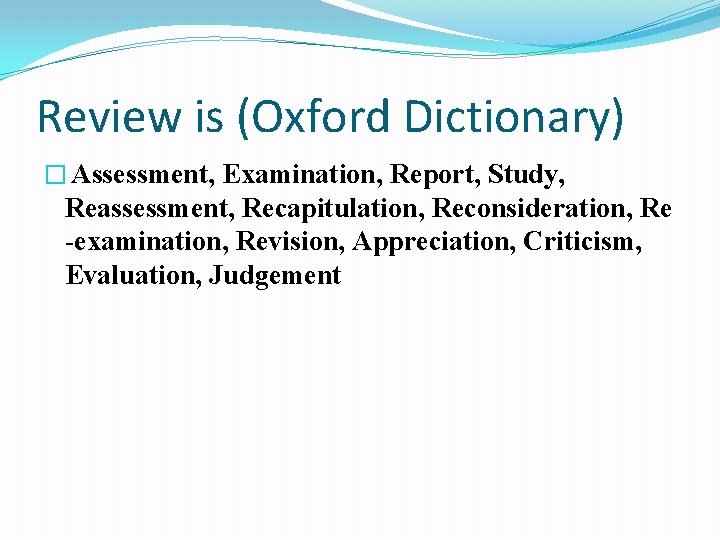 Review is (Oxford Dictionary) � Assessment, Examination, Report, Study, Reassessment, Recapitulation, Reconsideration, Re -examination,