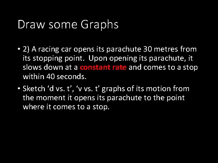 Draw some Graphs • 2) A racing car opens its parachute 30 metres from