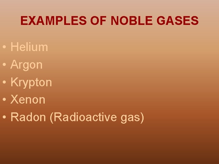 EXAMPLES OF NOBLE GASES • • • Helium Argon Krypton Xenon Radon (Radioactive gas)