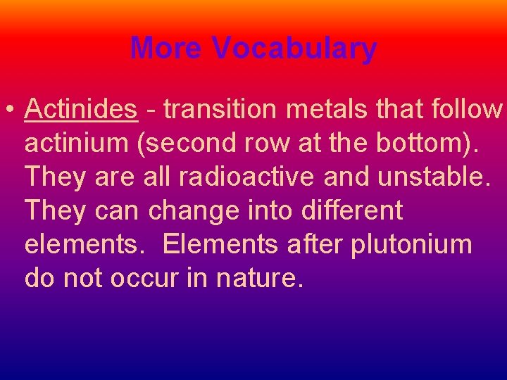 More Vocabulary • Actinides - transition metals that follow actinium (second row at the