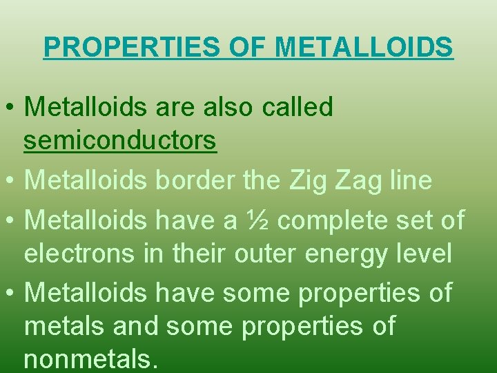 PROPERTIES OF METALLOIDS • Metalloids are also called semiconductors • Metalloids border the Zig