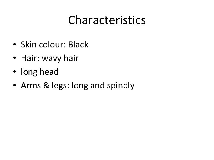 Characteristics • • Skin colour: Black Hair: wavy hair long head Arms & legs: