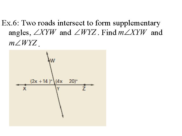 Ex. 6: Two roads intersect to form supplementary angles, and. Find and. 