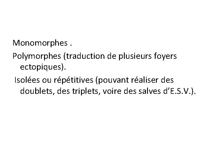 Monomorphes. Polymorphes (traduction de plusieurs foyers ectopiques). Isolées ou répétitives (pouvant réaliser des doublets,