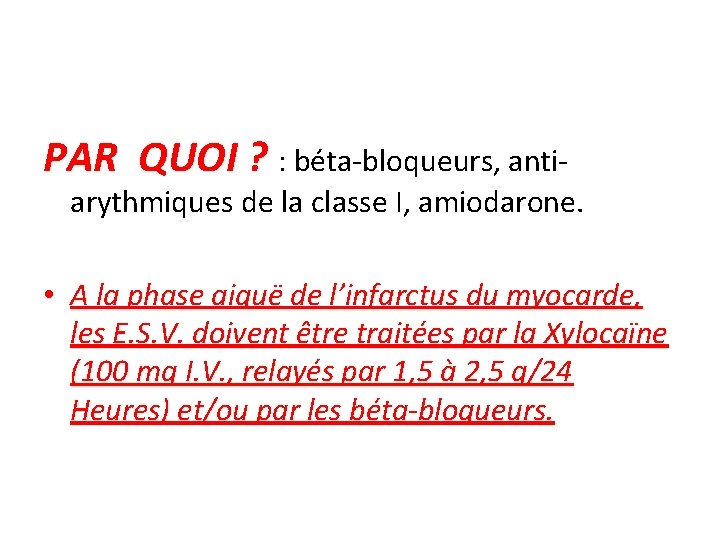 PAR QUOI ? : béta-bloqueurs, anti- arythmiques de la classe I, amiodarone. • A