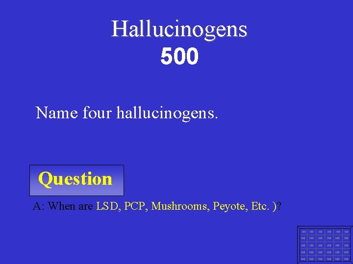 Hallucinogens 500 Name four hallucinogens. Question A: When are LSD, PCP, Mushrooms, Peyote, Etc.