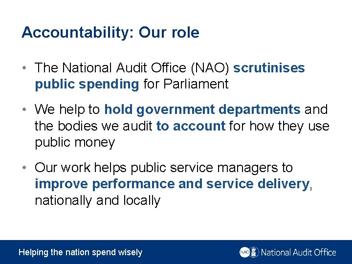 Accountability: Our role • The National Audit Office (NAO) scrutinises public spending for Parliament