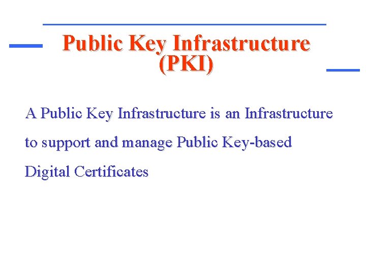 Public Key Infrastructure (PKI) A Public Key Infrastructure is an Infrastructure to support and