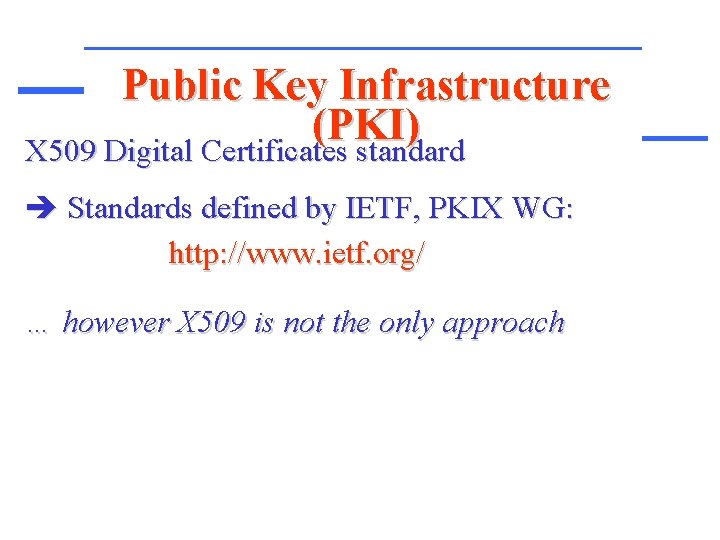 Public Key Infrastructure (PKI) X 509 Digital Certificates standard Standards defined by IETF, PKIX