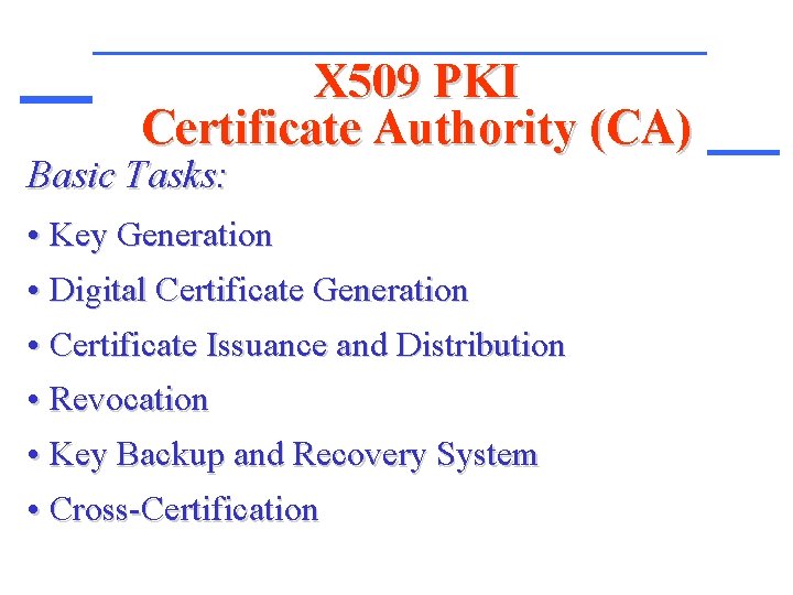 X 509 PKI Certificate Authority (CA) Basic Tasks: • Key Generation • Digital Certificate