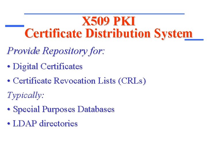 X 509 PKI Certificate Distribution System Provide Repository for: • Digital Certificates • Certificate