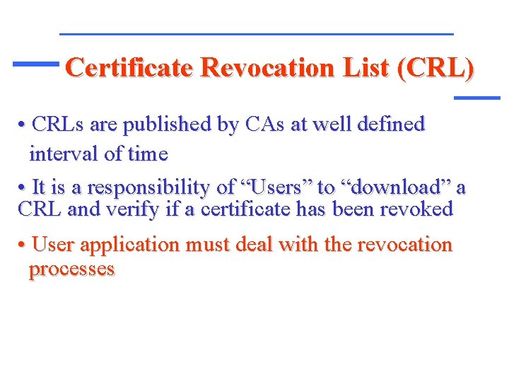 Certificate Revocation List (CRL) • CRLs are published by CAs at well defined interval