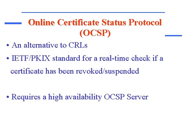 Online Certificate Status Protocol (OCSP) • An alternative to CRLs • IETF/PKIX standard for