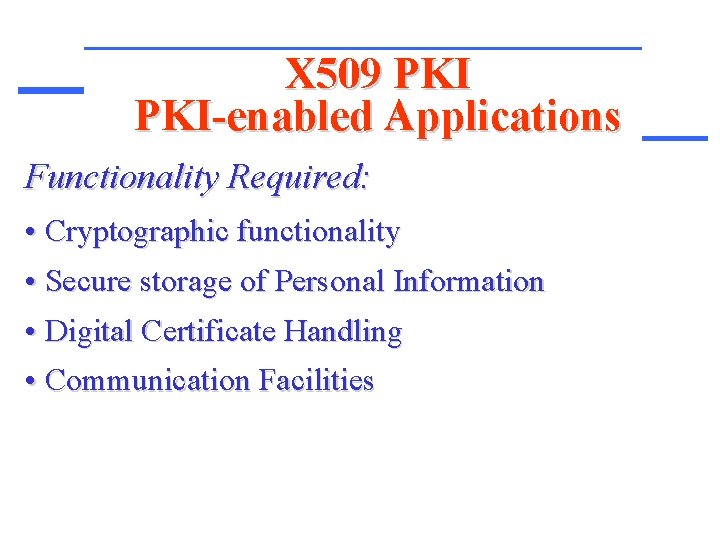 X 509 PKI-enabled Applications Functionality Required: • Cryptographic functionality • Secure storage of Personal