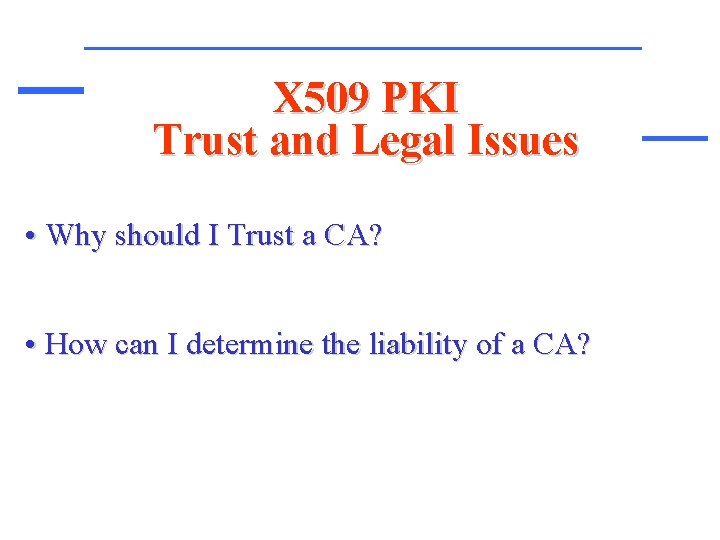 X 509 PKI Trust and Legal Issues • Why should I Trust a CA?