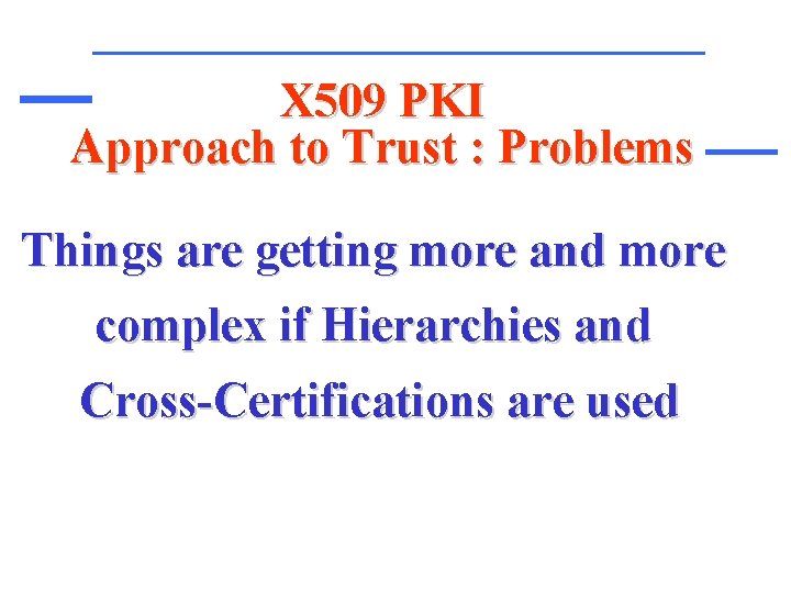 X 509 PKI Approach to Trust : Problems Things are getting more and more