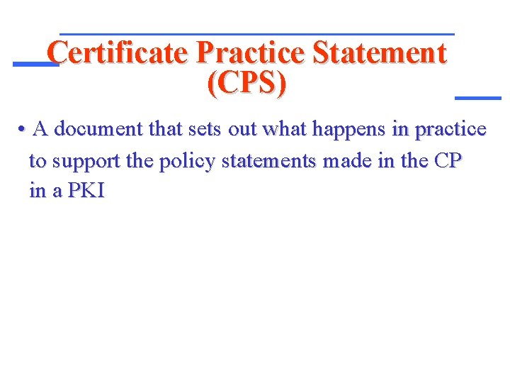 Certificate Practice Statement (CPS) • A document that sets out what happens in practice