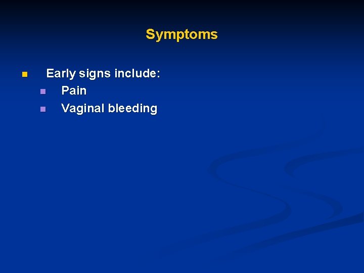 Symptoms n Early signs include: n Pain n Vaginal bleeding 