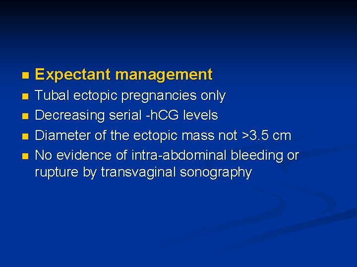 n Expectant management n Tubal ectopic pregnancies only Decreasing serial -h. CG levels Diameter