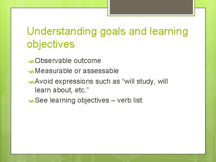 Understanding goals and learning objectives Observable outcome Measurable or assessable Avoid expressions such as