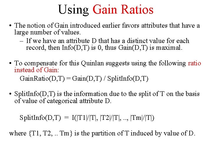 Using Gain Ratios • The notion of Gain introduced earlier favors attributes that have