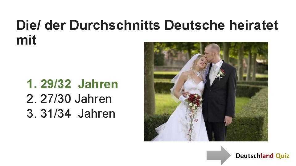 Die/ der Durchschnitts Deutsche heiratet mit 1. 29/32 Jahren 2. 27/30 Jahren 3. 31/34