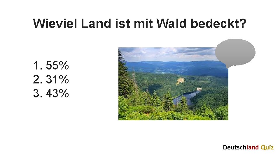 Wieviel Land ist mit Wald bedeckt? 1. 55% 2. 31% 3. 43% Deutschland Quiz