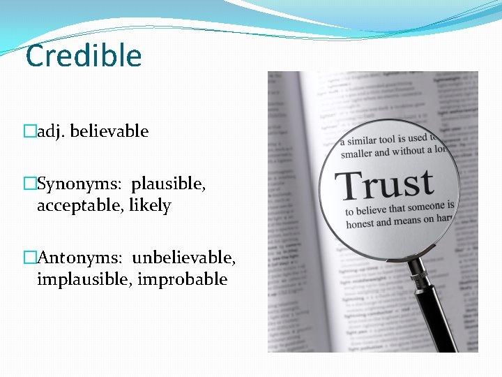 Credible �adj. believable �Synonyms: plausible, acceptable, likely �Antonyms: unbelievable, implausible, improbable 