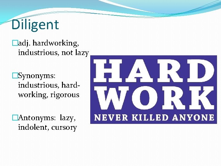 Diligent �adj. hardworking, industrious, not lazy �Synonyms: industrious, hardworking, rigorous �Antonyms: lazy, indolent, cursory