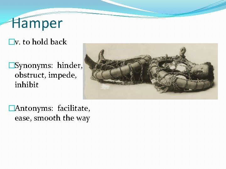 Hamper �v. to hold back �Synonyms: hinder, obstruct, impede, inhibit �Antonyms: facilitate, ease, smooth