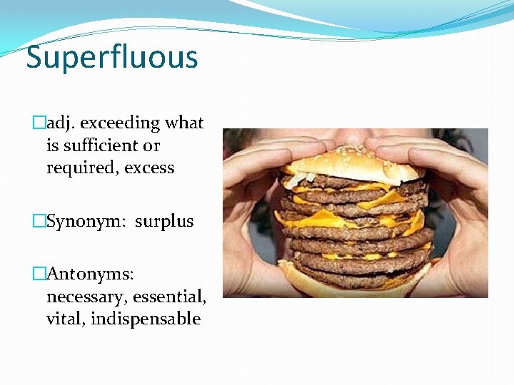 Superfluous �adj. exceeding what is sufficient or required, excess �Synonym: surplus �Antonyms: necessary, essential,