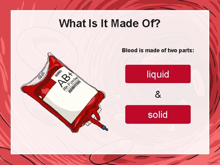 What Is It Made Of? Blood is made of two parts: liquid & solid