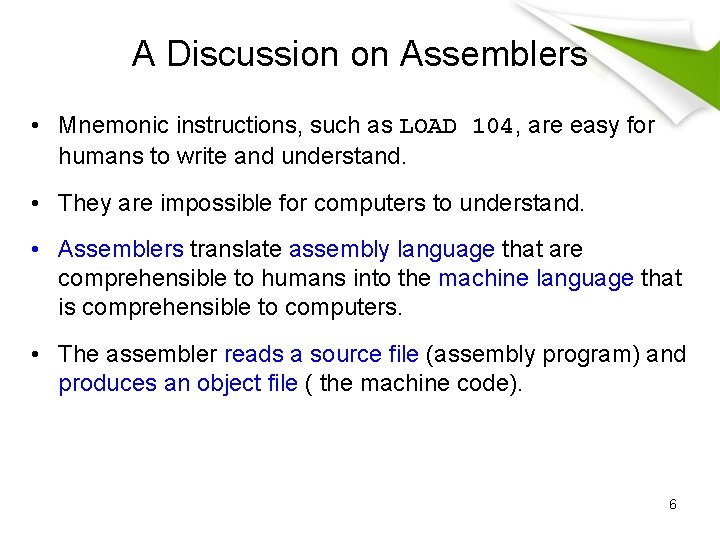 A Discussion on Assemblers • Mnemonic instructions, such as LOAD 104, are easy for