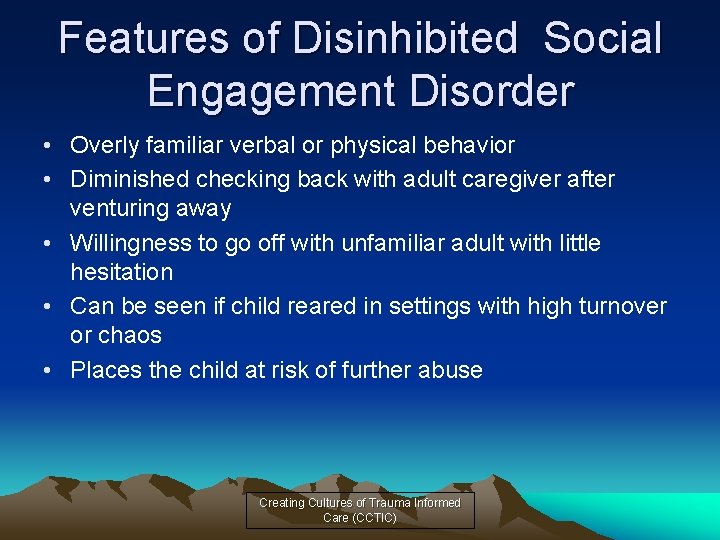 Features of Disinhibited Social Engagement Disorder • Overly familiar verbal or physical behavior •