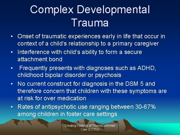 Complex Developmental Trauma • Onset of traumatic experiences early in life that occur in