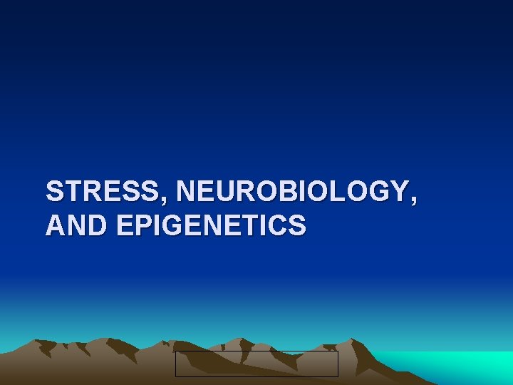 STRESS, NEUROBIOLOGY, AND EPIGENETICS 