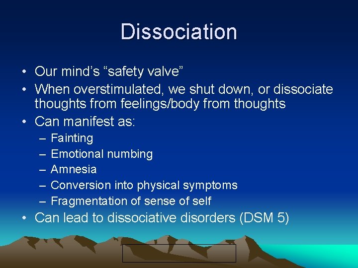 Dissociation • Our mind’s “safety valve” • When overstimulated, we shut down, or dissociate